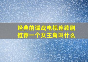 经典的谍战电视连续剧推荐一个女主角叫什么