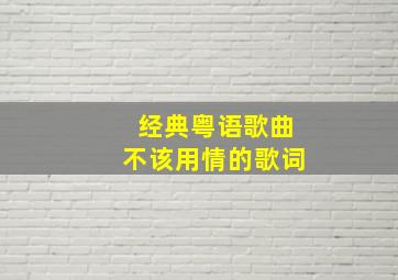 经典粤语歌曲不该用情的歌词