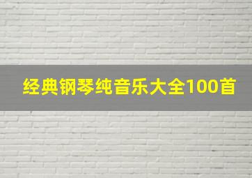 经典钢琴纯音乐大全100首