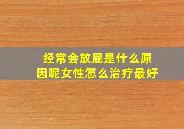 经常会放屁是什么原因呢女性怎么治疗最好