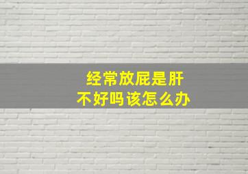 经常放屁是肝不好吗该怎么办