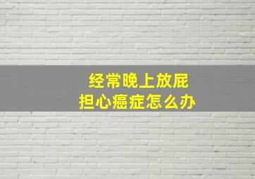 经常晚上放屁担心癌症怎么办