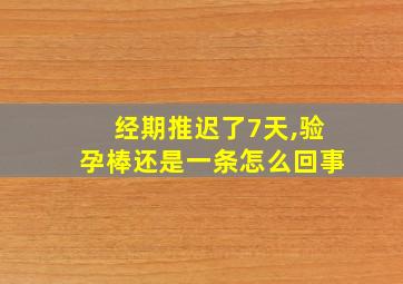 经期推迟了7天,验孕棒还是一条怎么回事