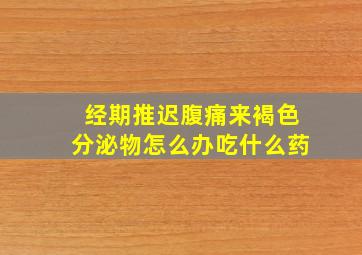 经期推迟腹痛来褐色分泌物怎么办吃什么药