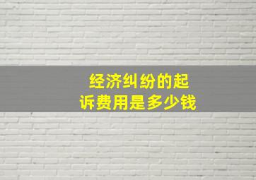 经济纠纷的起诉费用是多少钱