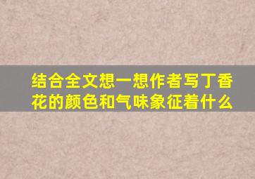 结合全文想一想作者写丁香花的颜色和气味象征着什么