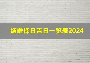 结婚择日吉日一览表2024