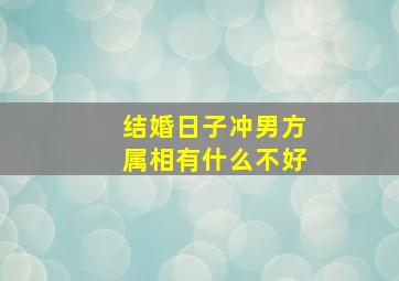 结婚日子冲男方属相有什么不好