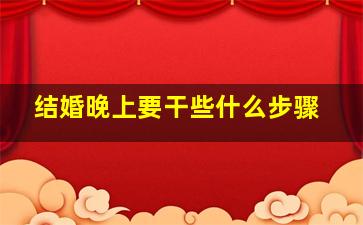 结婚晚上要干些什么步骤