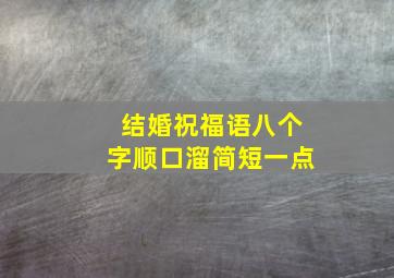 结婚祝福语八个字顺口溜简短一点