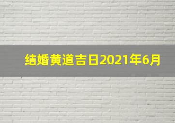 结婚黄道吉日2021年6月