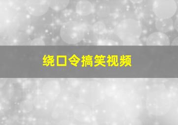 绕口令搞笑视频