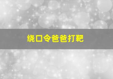 绕口令爸爸打靶