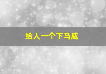 给人一个下马威