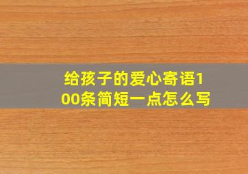 给孩子的爱心寄语100条简短一点怎么写