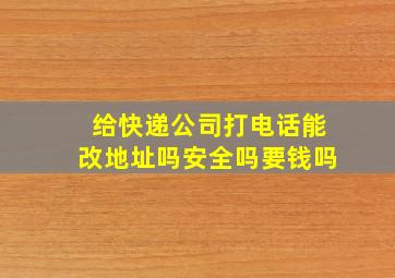 给快递公司打电话能改地址吗安全吗要钱吗