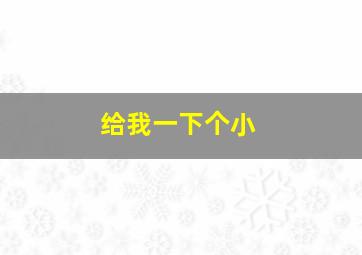 给我一下个小