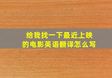 给我找一下最近上映的电影英语翻译怎么写