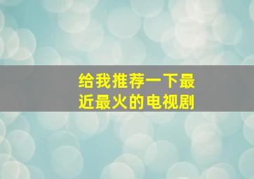 给我推荐一下最近最火的电视剧