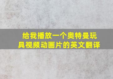 给我播放一个奥特曼玩具视频动画片的英文翻译