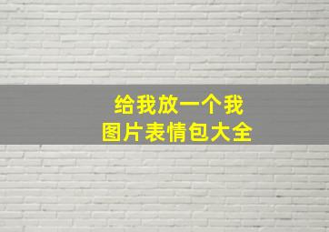 给我放一个我图片表情包大全