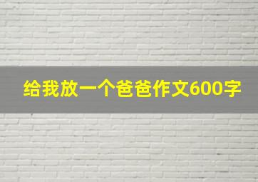 给我放一个爸爸作文600字