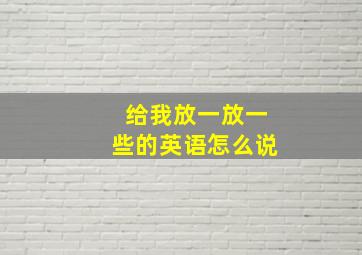 给我放一放一些的英语怎么说