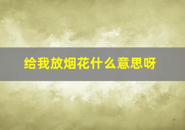 给我放烟花什么意思呀