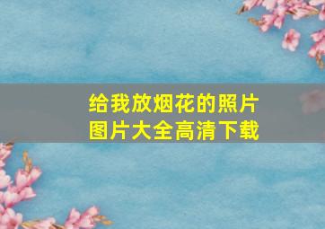 给我放烟花的照片图片大全高清下载