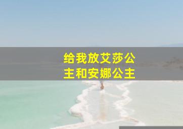 给我放艾莎公主和安娜公主