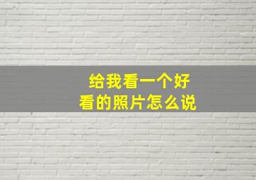 给我看一个好看的照片怎么说