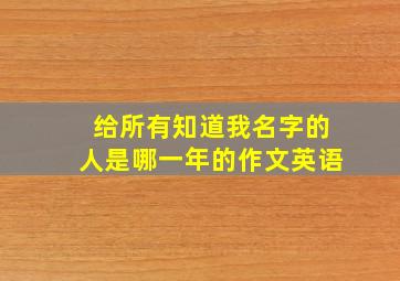 给所有知道我名字的人是哪一年的作文英语