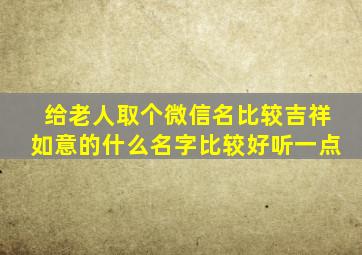 给老人取个微信名比较吉祥如意的什么名字比较好听一点