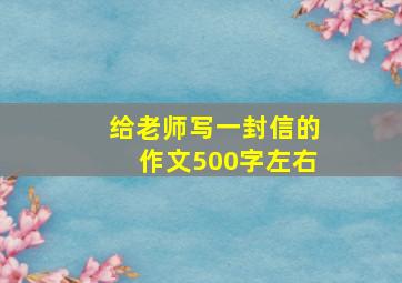 给老师写一封信的作文500字左右