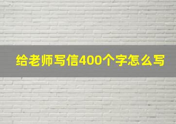 给老师写信400个字怎么写