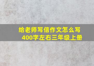 给老师写信作文怎么写400字左右三年级上册