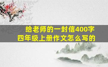 给老师的一封信400字四年级上册作文怎么写的