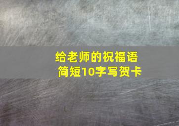 给老师的祝福语简短10字写贺卡