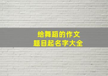 给舞蹈的作文题目起名字大全