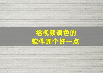 给视频调色的软件哪个好一点