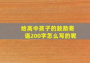 给高中孩子的鼓励寄语200字怎么写的呢