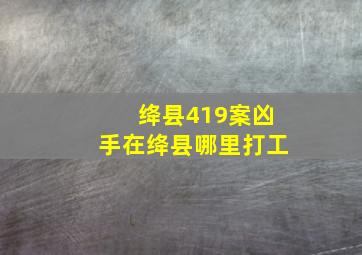 绛县419案凶手在绛县哪里打工