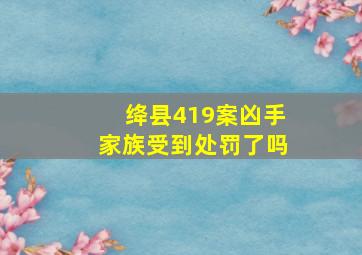 绛县419案凶手家族受到处罚了吗