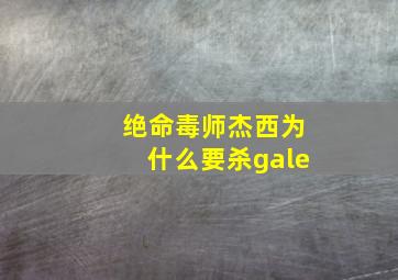 绝命毒师杰西为什么要杀gale