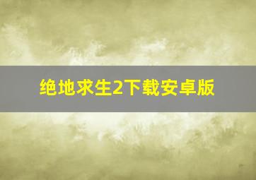 绝地求生2下载安卓版