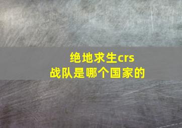 绝地求生crs战队是哪个国家的