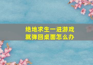 绝地求生一进游戏就弹回桌面怎么办