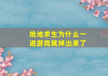 绝地求生为什么一进游戏就掉出来了