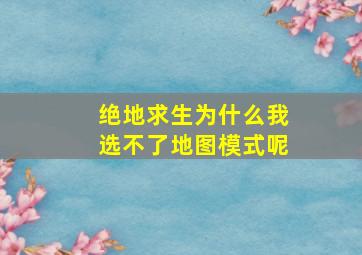 绝地求生为什么我选不了地图模式呢