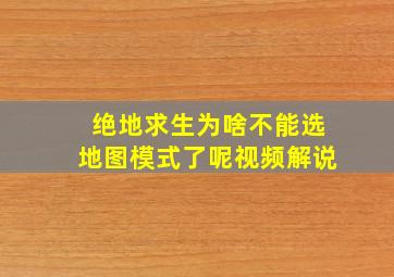 绝地求生为啥不能选地图模式了呢视频解说